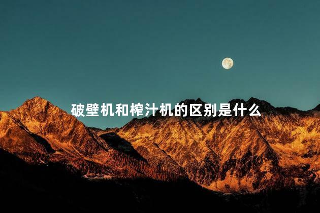 破壁机和榨汁机的区别是什么