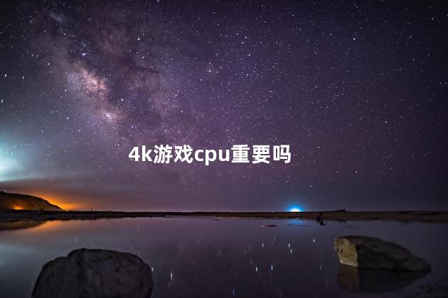 4k游戏cpu重要吗