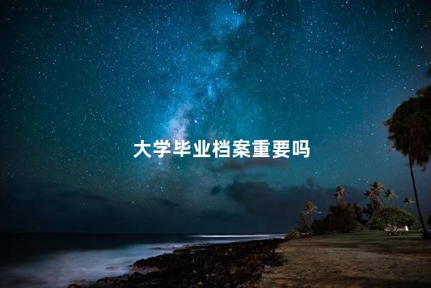 大学毕业档案重要吗
