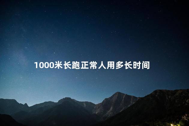 1000米长跑正常人用多长时间