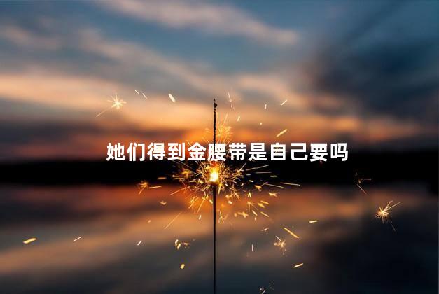 她们得到金腰带是自己要吗