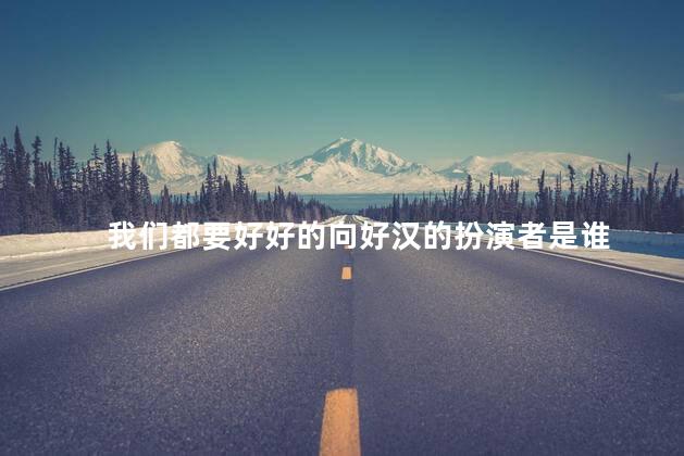 我们都要好好的向好汉的扮演者是谁