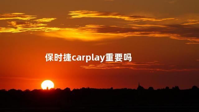 保时捷carplay重要吗