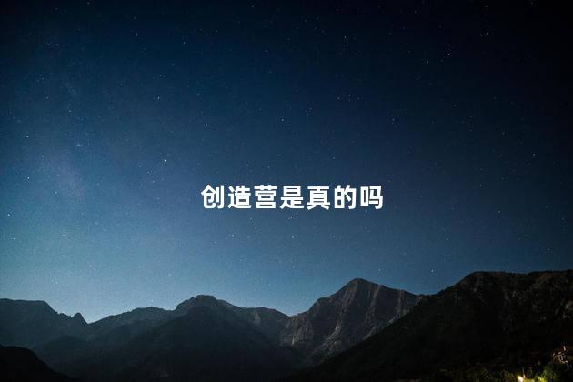 创造营是真的吗