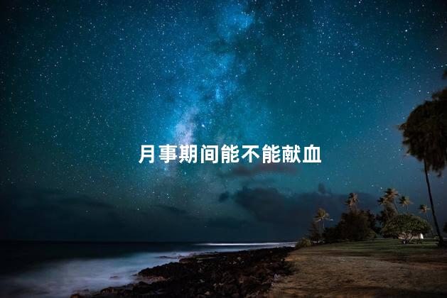 月事期间能不能献血