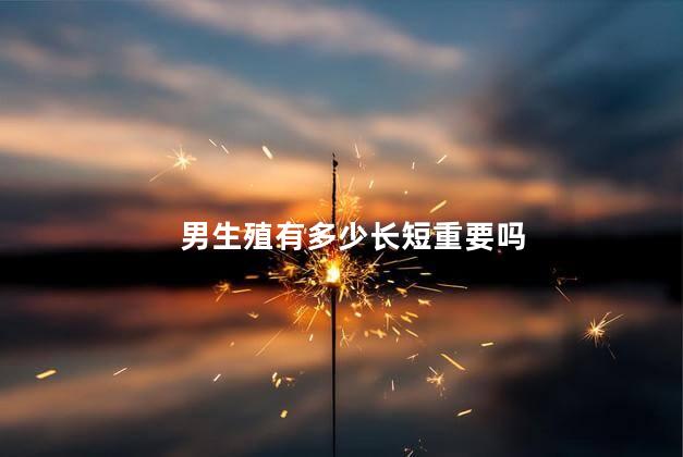 男生殖有多少长短重要吗