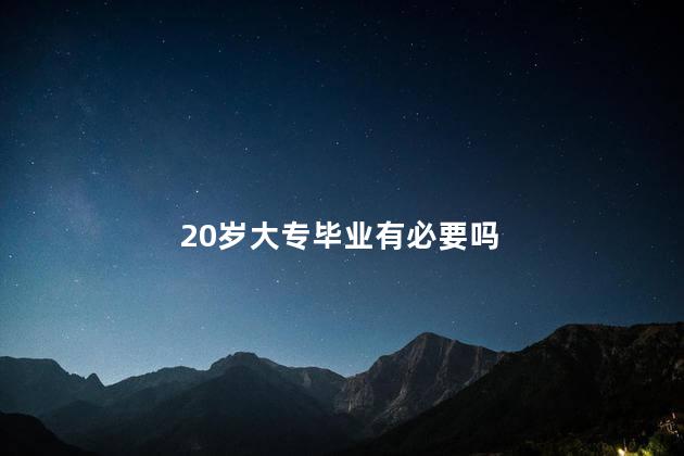 20岁大专毕业有必要吗