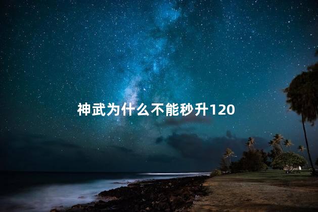 神武为什么不能秒升120