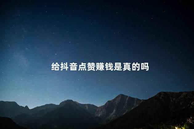 给抖音点赞赚钱是真的吗