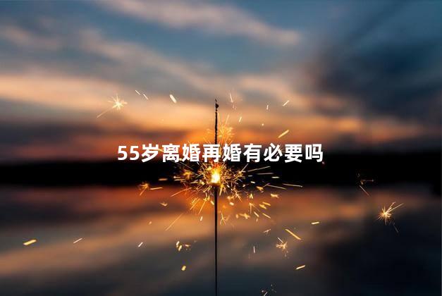 55岁离婚再婚有必要吗