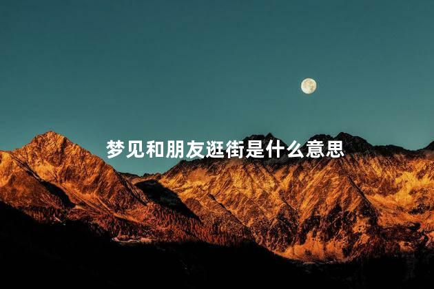 梦见和朋友逛街是什么意思