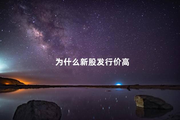 为什么新股发行价高