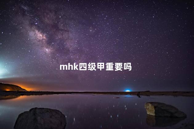 mhk四级甲重要吗