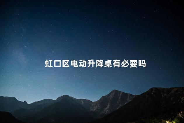 虹口区电动升降桌有必要吗