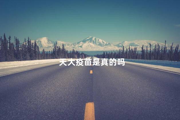 天大疫苗是真的吗