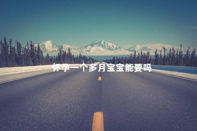 怀孕一个多月宝宝能要吗