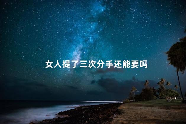 女人提了三次分手还能要吗