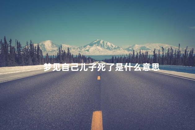 梦见自己儿子死了是什么意思