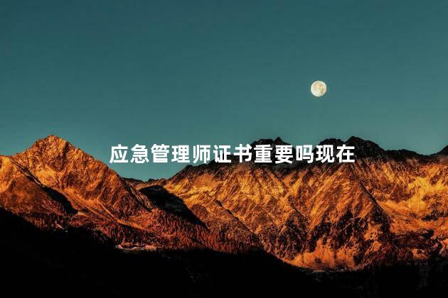 应急管理师证书重要吗现在