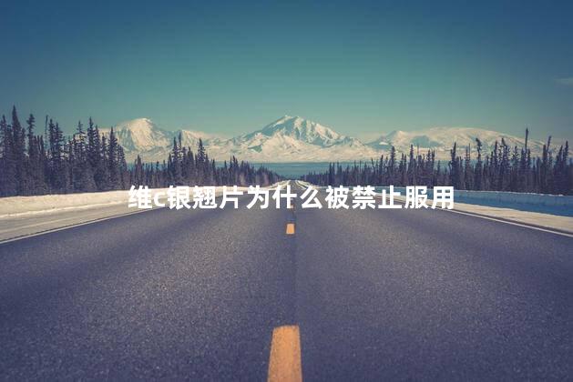 维c银翘片为什么被禁止服用