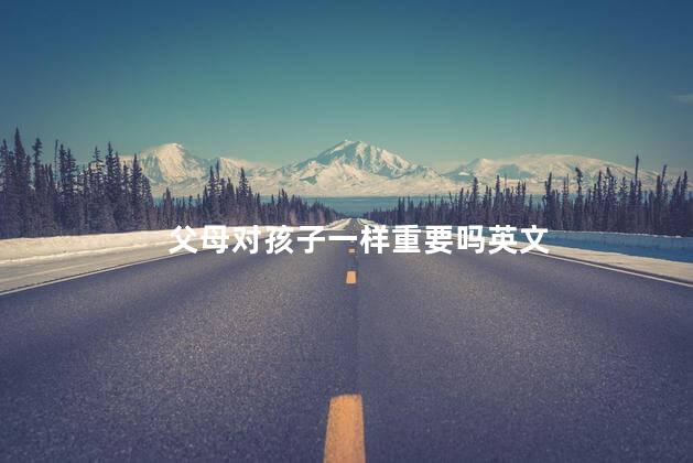 父母对孩子一样重要吗英文