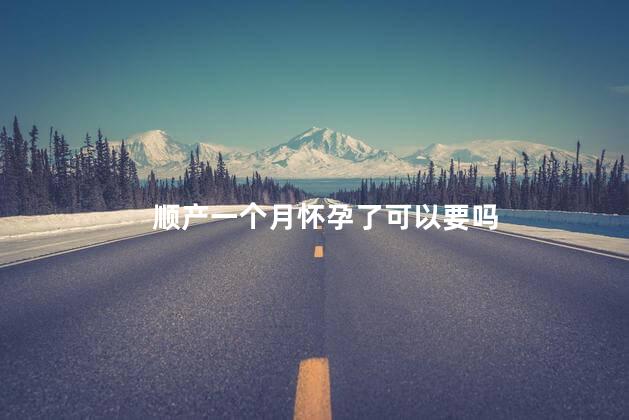 顺产一个月怀孕了可以要吗
