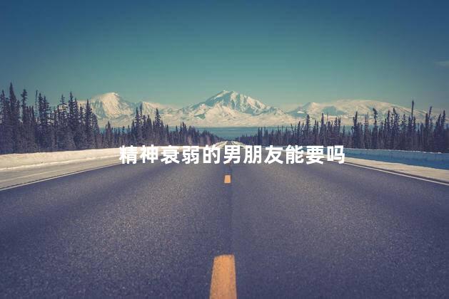 精神衰弱的男朋友能要吗