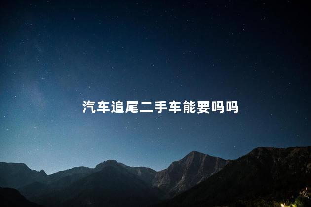 汽车追尾二手车能要吗吗