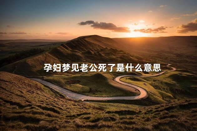 孕妇梦见老公死了是什么意思