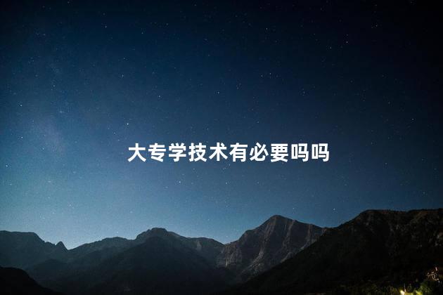 大专学技术有必要吗吗
