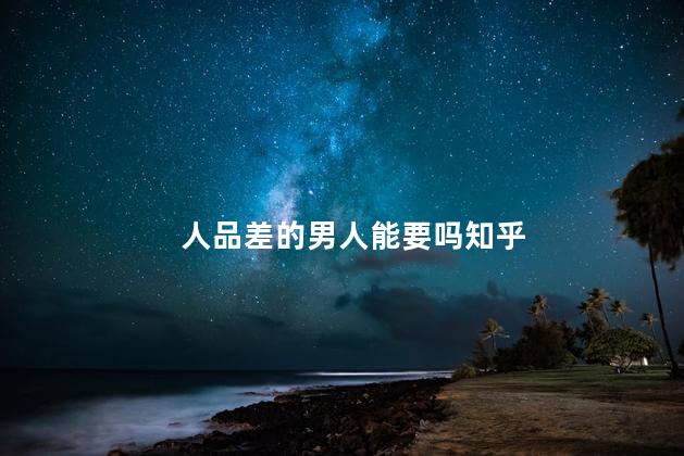 人品差的男人能要吗知乎
