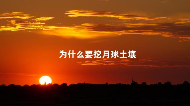 为什么要挖月球土壤
