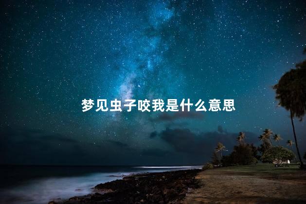 梦见虫子咬我是什么意思