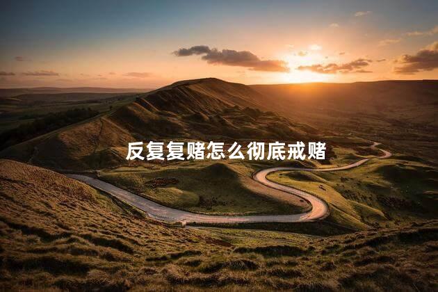反复复赌怎么彻底戒赌