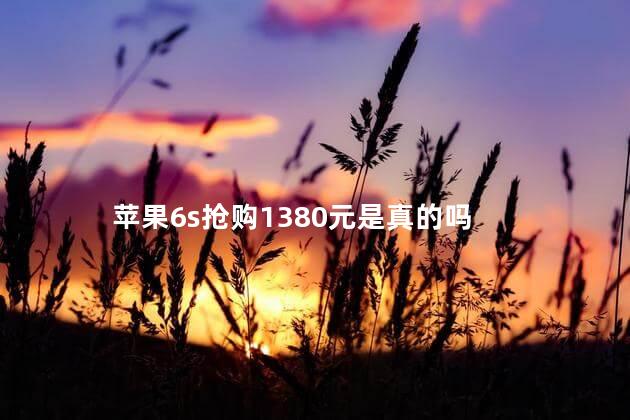 苹果6s抢购1380元是真的吗