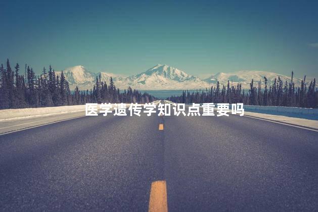 医学遗传学知识点重要吗