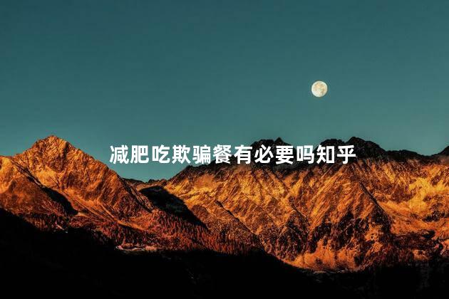 减肥吃欺骗餐有必要吗知乎