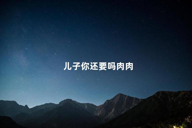 儿子你还要吗肉肉