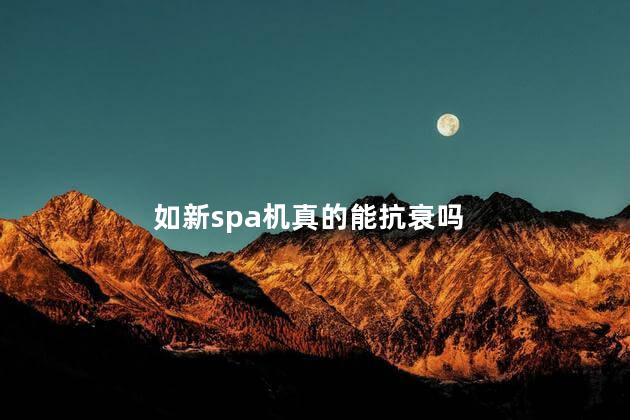 如新spa机真的能抗衰吗