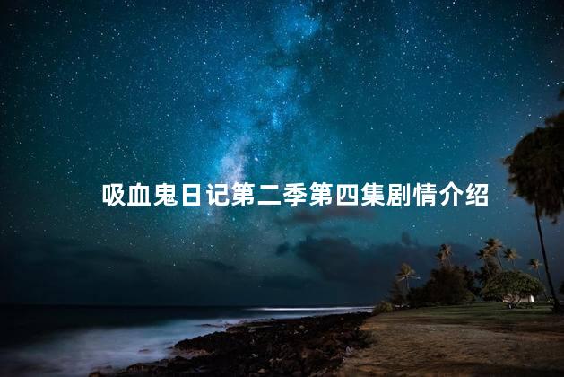 吸血鬼日记第二季第四集剧情介绍