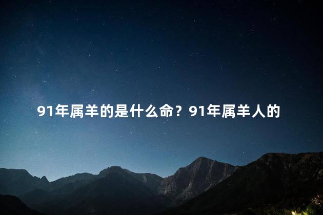 91年属羊的是什么命？91年属羊人的命运如何？