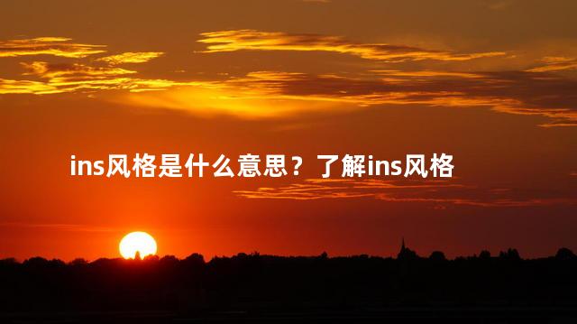 ins风格是什么意思？了解ins风格是什么