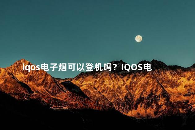 iqos电子烟可以登机吗？IQOS电子烟可携带上飞机吗