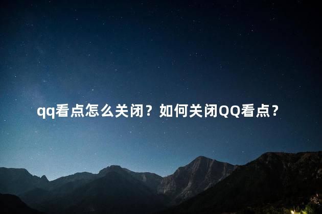 qq看点怎么关闭？如何关闭QQ看点？操作指南