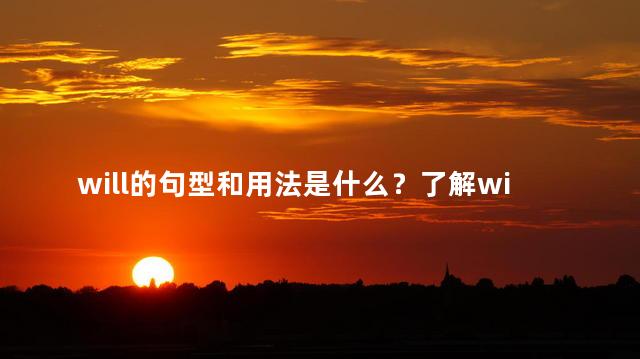will的句型和用法是什么？了解will的句型和用法