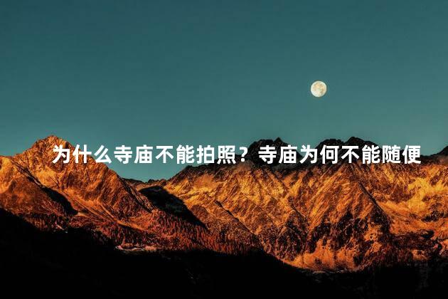 为什么寺庙不能拍照？寺庙为何不能随便拍照？