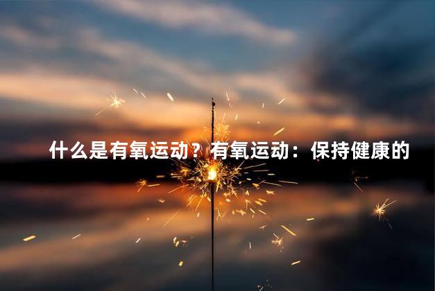 什么是有氧运动？有氧运动：保持健康的秘诀