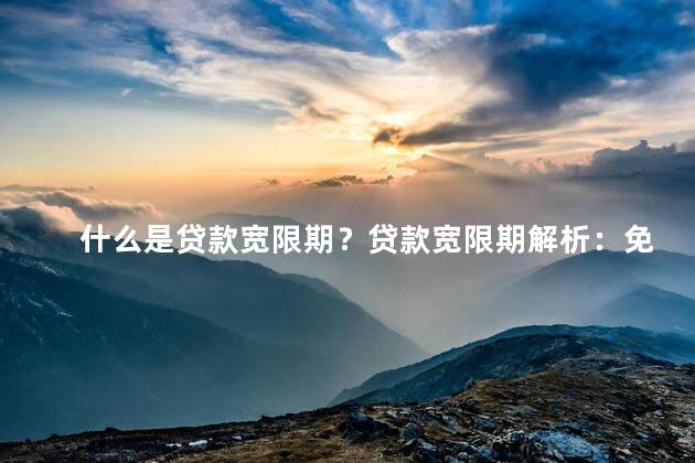 什么是贷款宽限期？贷款宽限期解析：免息期、还款宽松！