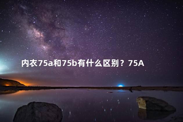 内衣75a和75b有什么区别？75A和75B尺码差异是什么？