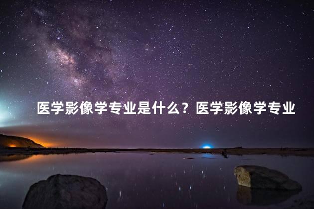 医学影像学专业是什么？医学影像学专业简介